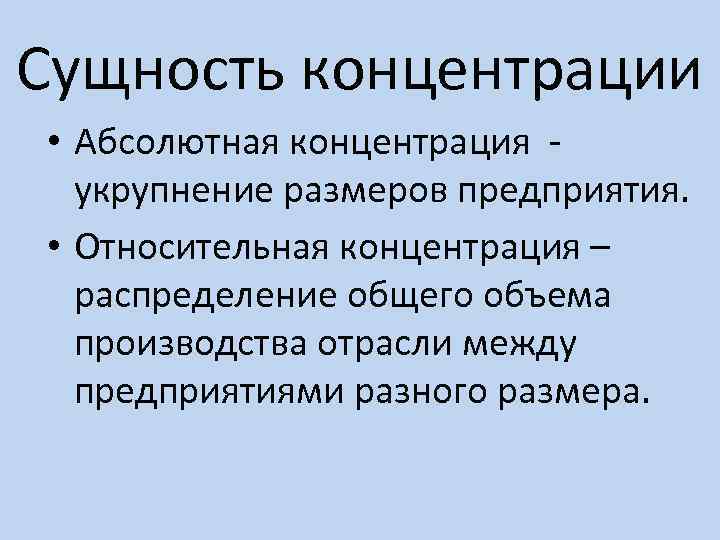 Сущность концентрации • Абсолютная концентрация укрупнение размеров предприятия. • Относительная концентрация – распределение общего