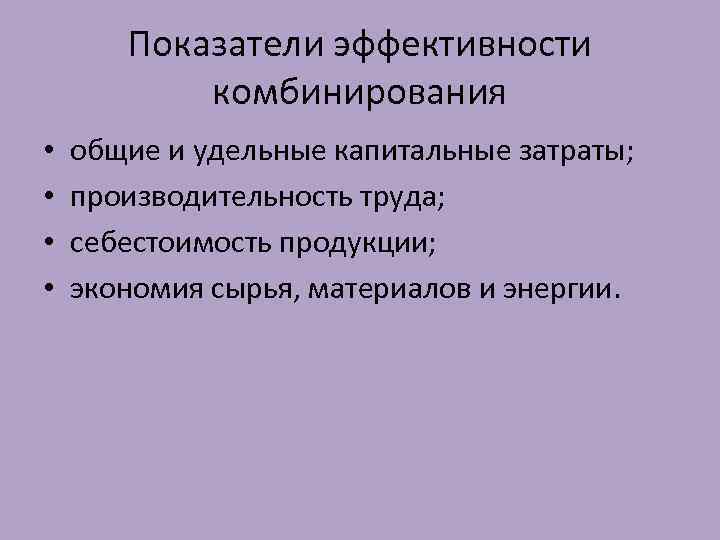 Показатели эффективности комбинирования • • общие и удельные капитальные затраты; производительность труда; себестоимость продукции;