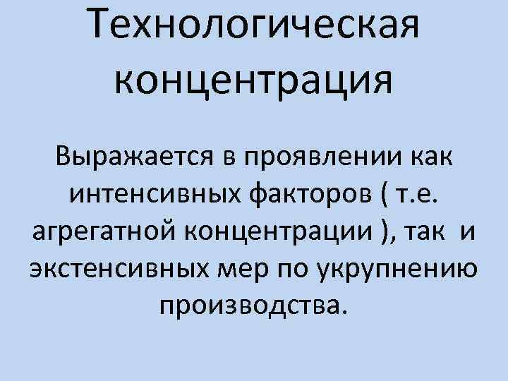 Технологическая концентрация Выражается в проявлении как интенсивных факторов ( т. е. агрегатной концентрации ),