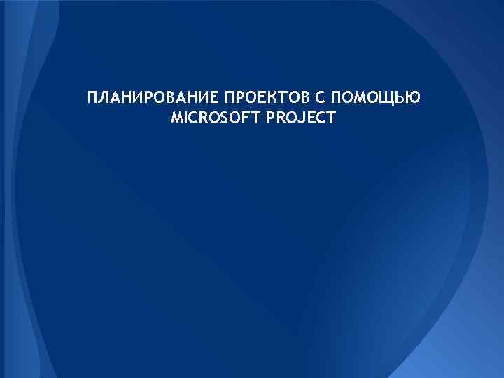 ПЛАНИРОВАНИЕ ПРОЕКТОВ С ПОМОЩЬЮ MICROSOFT PROJECT 