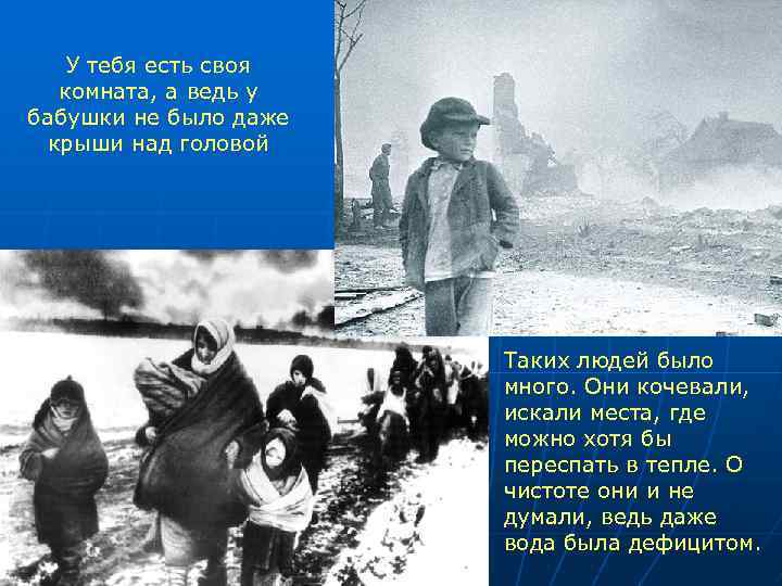 У тебя есть своя комната, а ведь у бабушки не было даже крыши над