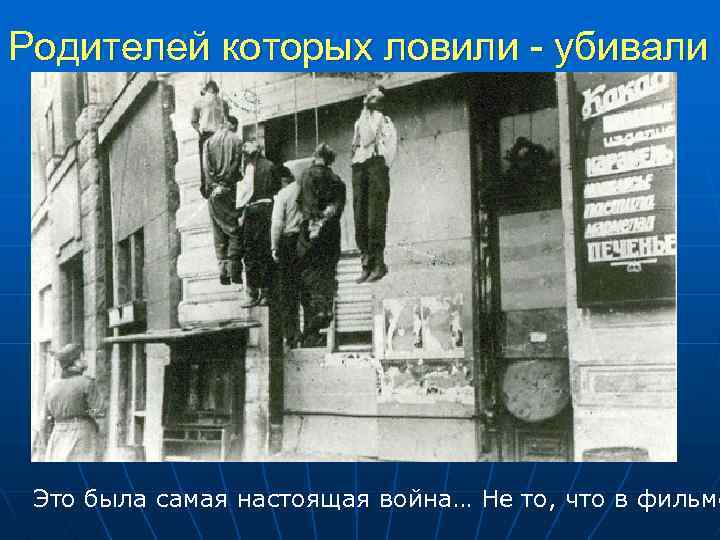 Родителей которых ловили - убивали Это была самая настоящая война… Не то, что в