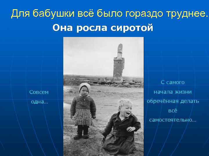 Для бабушки всё было гораздо труднее. Она росла сиротой С самого Совсем начала жизни