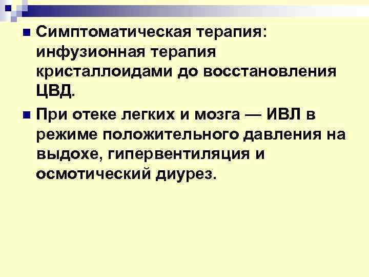 Симптоматическая терапия: инфузионная терапия кристаллоидами до восстановления ЦВД. n При отеке легких и мозга