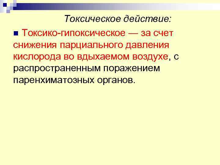 Токсическое действие: n Токсико-гипоксическое — за счет снижения парциального давления кислорода во вдыхаемом воздухе,