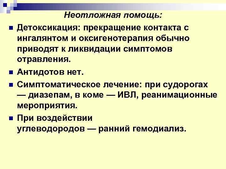 n n Неотложная помощь: Детоксикация: прекращение контакта с ингалянтом и оксигенотерапия обычно приводят к