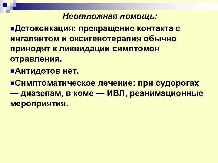 Неотложная помощь: n. Детоксикация: прекращение контакта с ингалянтом и оксигенотерапия обычно приводят к ликвидации