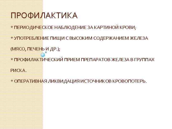 ПРОФИЛАКТИКА * ПЕРИОДИЧЕСКОЕ НАБЛЮДЕНИЕ ЗА КАРТИНОЙ КРОВИ; * УПОТРЕБЛЕНИЕ ПИЩИ С ВЫСОКИМ СОДЕРЖАНИЕМ ЖЕЛЕЗА