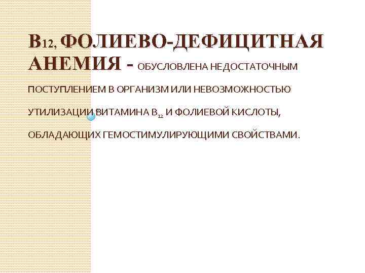 В 12, ФОЛИЕВО-ДЕФИЦИТНАЯ АНЕМИЯ - ОБУСЛОВЛЕНА НЕДОСТАТОЧНЫМ ПОСТУПЛЕНИЕМ В ОРГАНИЗМ ИЛИ НЕВОЗМОЖНОСТЬЮ УТИЛИЗАЦИИ ВИТАМИНА