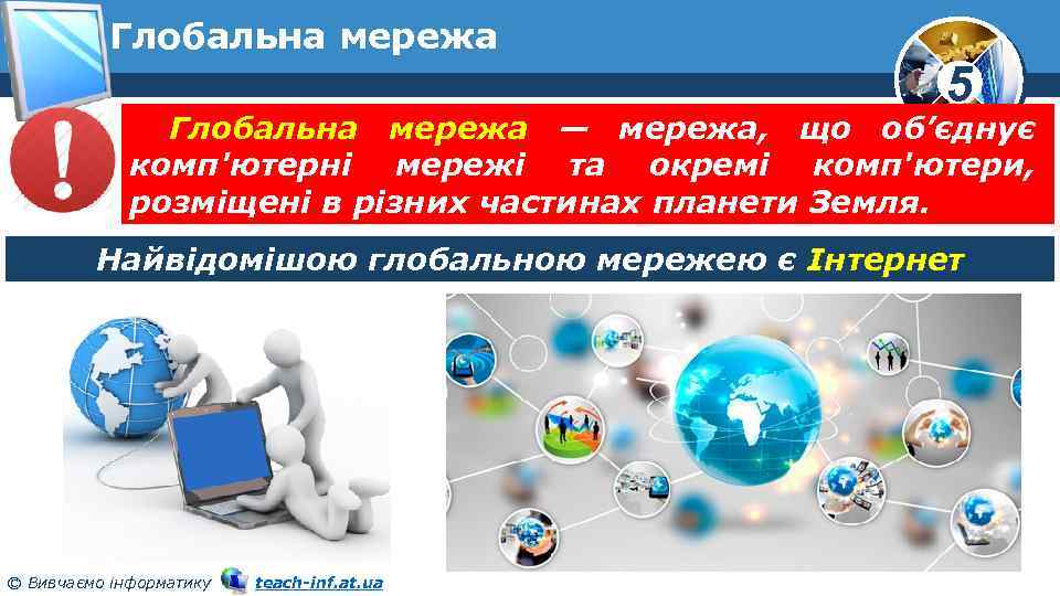 Глобальна мережа 5 Глобальна мережа — мережа, що об’єднує комп'ютерні мережі та окремі комп'ютери,