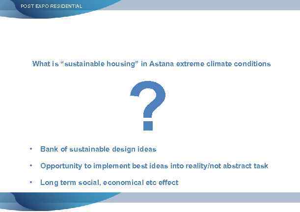 POST EXPO RESIDENTIAL What is “sustainable housing” in Astana extreme climate conditions ? •