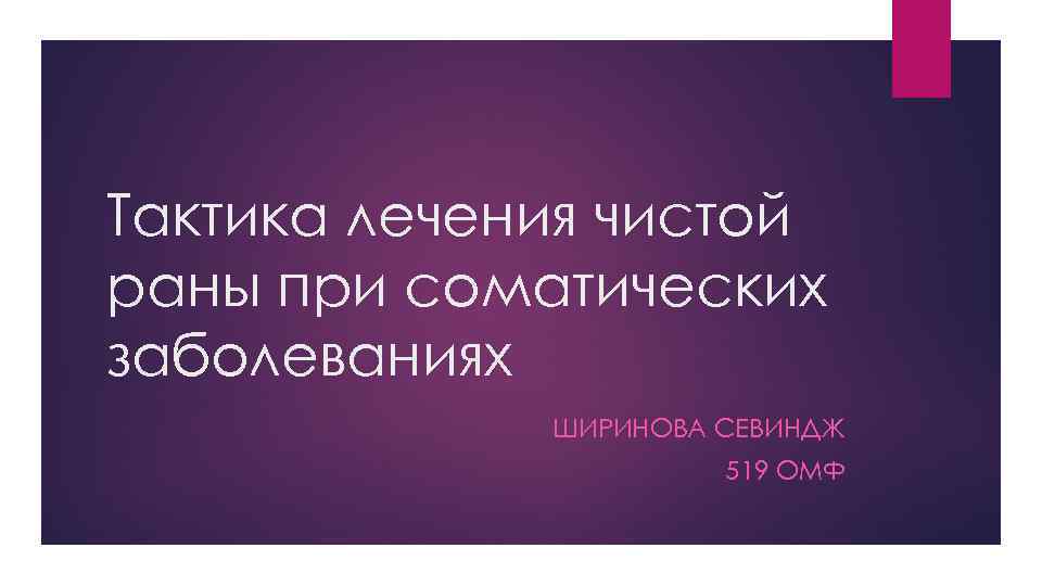 Тактика лечения чистой раны при соматических заболеваниях ШИРИНОВА СЕВИНДЖ 519 ОМФ 