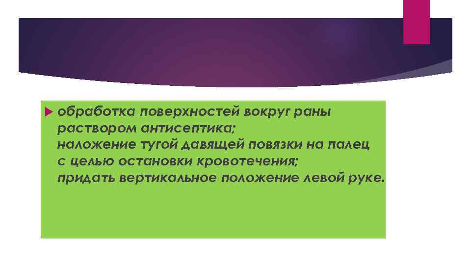  обработка поверхностей вокруг раны раствором антисептика; наложение тугой давящей повязки на палец с