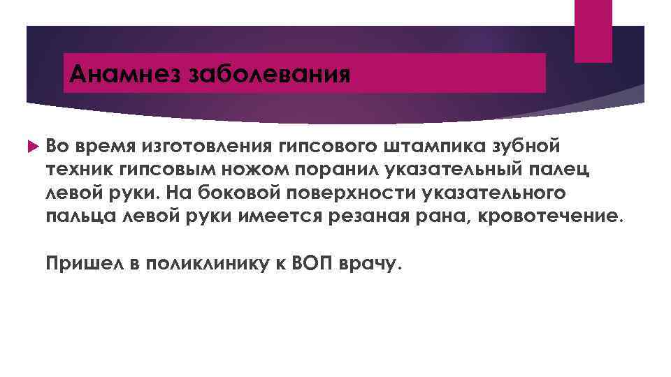 Анамнез заболевания Во время изготовления гипсового штампика зубной техник гипсовым ножом поранил указательный палец