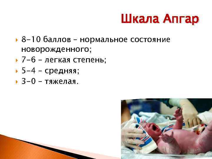 Шкала Апгар 8 -10 баллов – нормальное состояние новорожденного; 7 -6 – легкая степень;