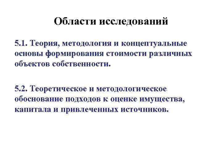 Области исследований 5. 1. Теория, методология и концептуальные основы формирования стоимости различных объектов собственности.