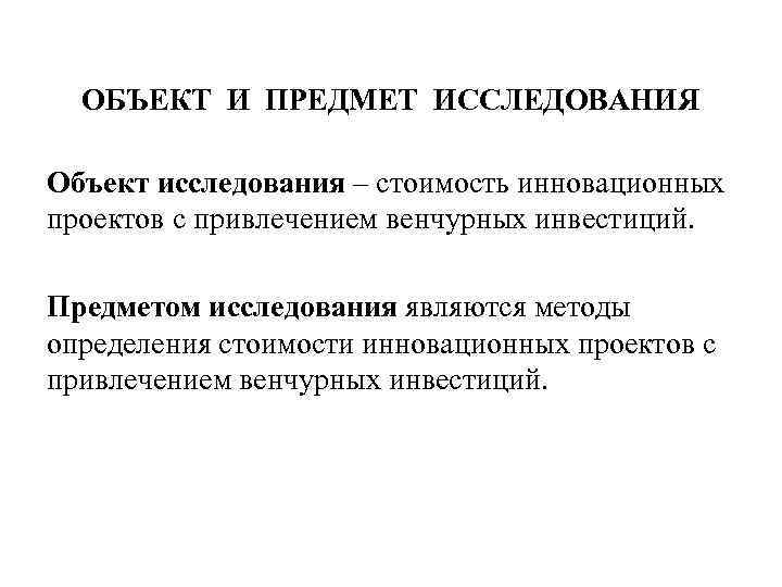 ОБЪЕКТ И ПРЕДМЕТ ИССЛЕДОВАНИЯ Объект исследования – стоимость инновационных проектов с привлечением венчурных инвестиций.