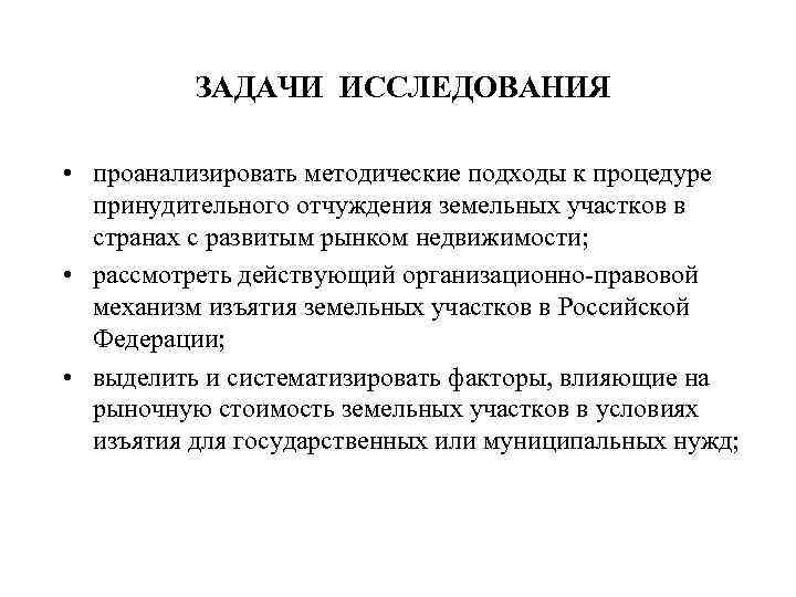 ЗАДАЧИ ИССЛЕДОВАНИЯ • проанализировать методические подходы к процедуре принудительного отчуждения земельных участков в странах