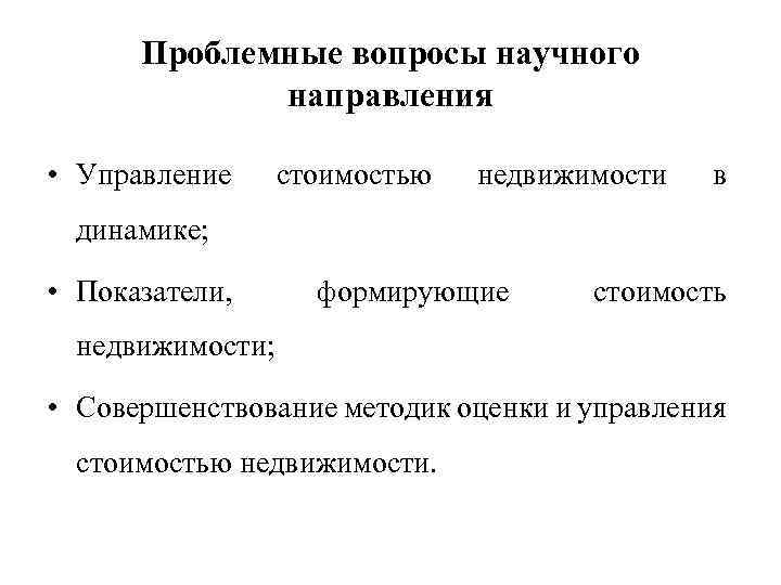 Проблемные вопросы научного направления • Управление стоимостью недвижимости в динамике; • Показатели, формирующие стоимость