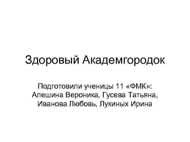 Здоровый Академгородок Подготовили ученицы 11 «ФМК» : Алешина Вероника, Гусева Татьяна, Иванова Любовь, Лукиных