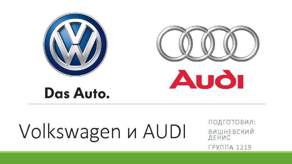 Volkswagen и AUDI ПОДГОТОВИЛ: ВИШНЕВСКИЙ ДЕНИС ГРУППА 1219 