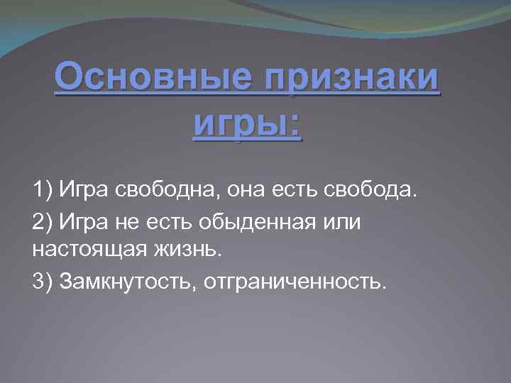 Основные признаки игры: 1) Игра свободна, она есть свобода. 2) Игра не есть обыденная
