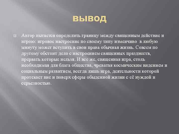 вывод Автор пытается определить границу между священным действие и игрою: игровое настроение по своему