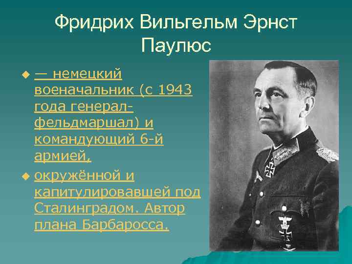 Фридрих Вильгельм Эрнст Паулюс — немецкий военачальник (с 1943 года генералфельдмаршал) и командующий 6
