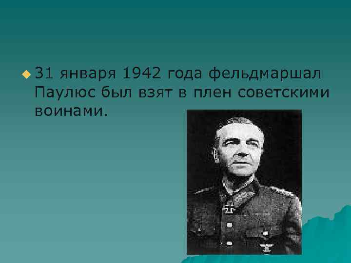 u 31 января 1942 года фельдмаршал Паулюс был взят в плен советскими воинами. 