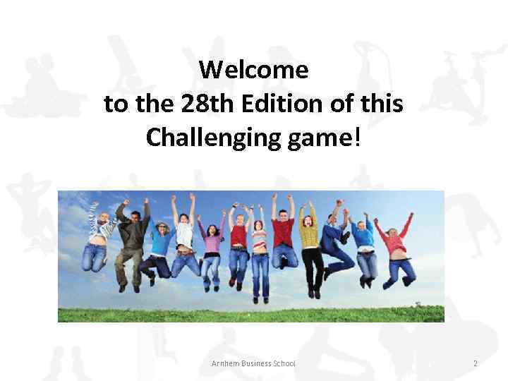 Welcome to the 28 th Edition of this Challenging game! Arnhem Business School 2