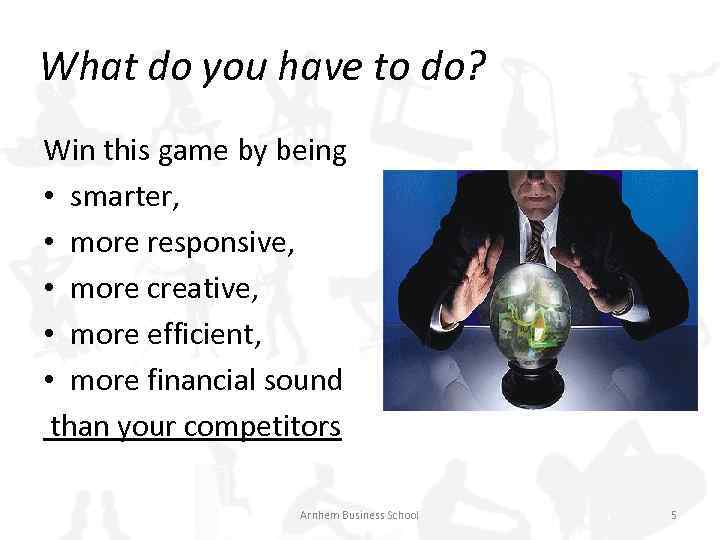 What do you have to do? Win this game by being • smarter, •