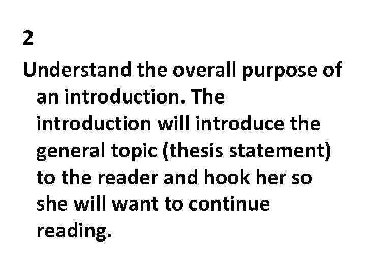 2 Understand the overall purpose of an introduction. The introduction will introduce the general