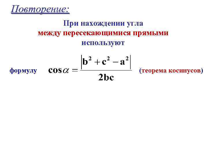 Повторение: При нахождении угла между пересекающимися прямыми используют формулу (теорема косинусов) 