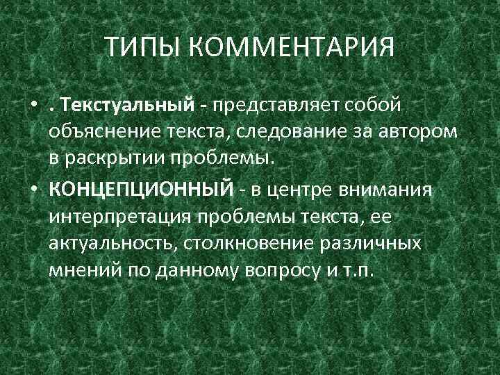 ТИПЫ КОММЕНТАРИЯ • . Текстуальный представляет собой объяснение текста, следование за автором в раскрытии