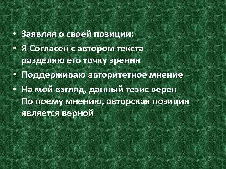  • Заявляя о своей позиции: • Я Согласен с автором текста разделяю его