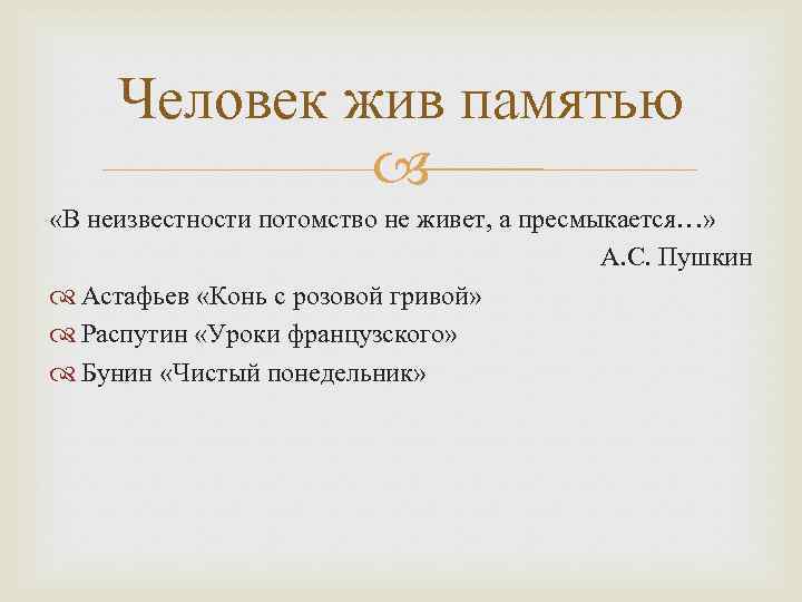 Человек жив памятью «В неизвестности потомство не живет, а пресмыкается…» А. С. Пушкин Астафьев