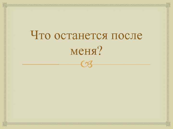 Что останется после меня? 