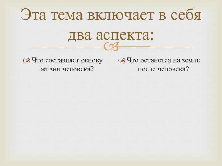 Эта тема включает в себя два аспекта: Что составляет основу жизни человека? Что останется