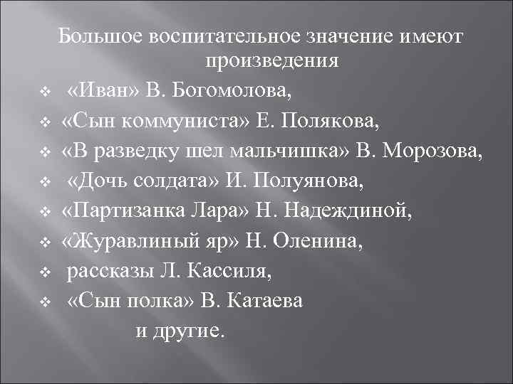 Большое воспитательное значение имеют произведения v «Иван» В. Богомолова, v «Сын коммуниста» Е. Полякова,