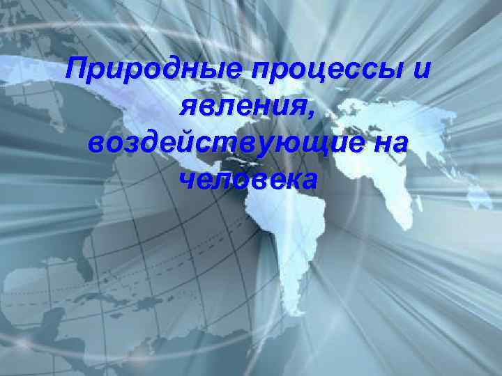 Природные процессы и явления, воздействующие на человека 