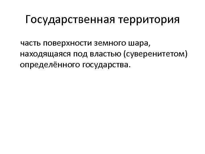 Государственная территория часть поверхности земного шара, находящаяся под властью (суверенитетом) определённого государства. 