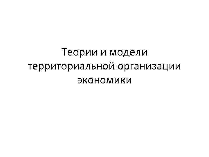 Теории и модели территориальной организации экономики 