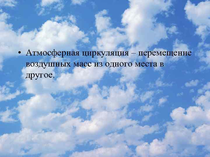  • Атмосферная циркуляция – перемещение воздушных масс из одного места в другое. 