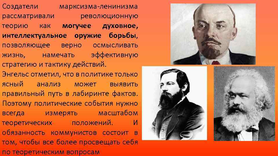 Создатели марксизма-ленинизма рассматривали революционную теорию как могучее духовное, интеллектуальное оружие борьбы, позволяющее верно осмысливать