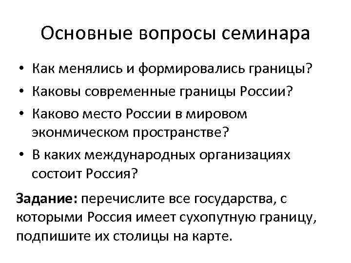 Основные вопросы семинара • Как менялись и формировались границы? • Каковы современные границы России?