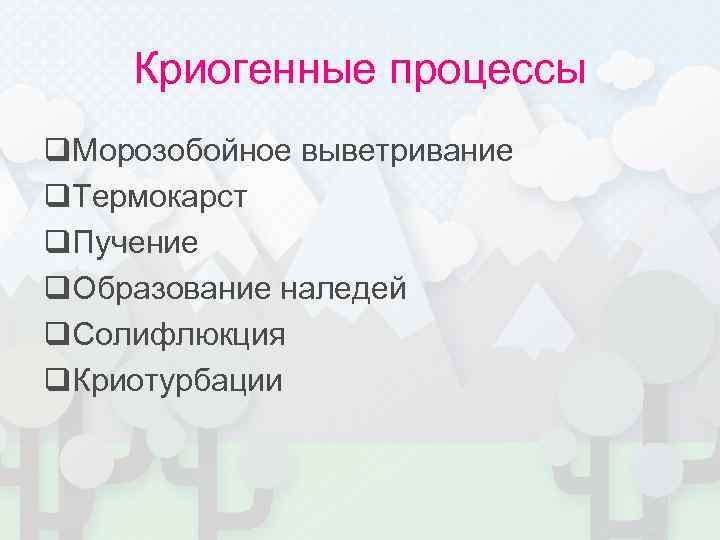 Криогенные процессы q. Морозобойное выветривание q. Термокарст q. Пучение q. Образование наледей q. Солифлюкция