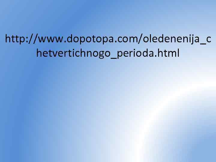 http: //www. dopotopa. com/oledenenija_c hetvertichnogo_perioda. html 