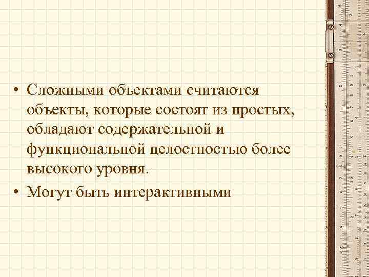  • Сложными объектами считаются объекты, которые состоят из простых, обладают содержательной и функциональной