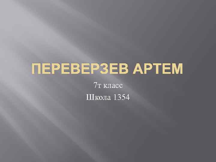 ПЕРЕВЕРЗЕВ АРТЕМ 7 т класс Школа 1354 