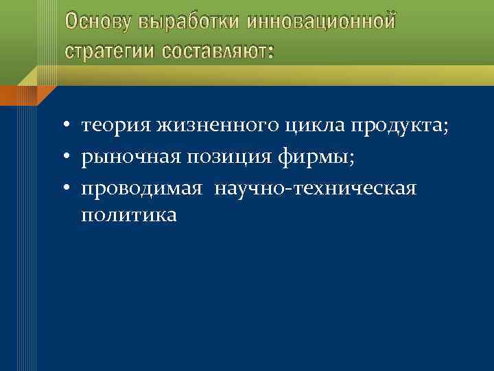 Основу выработки инновационной стратегии составляют: • теория жизненного цикла продукта; • рыночная позиция фирмы;